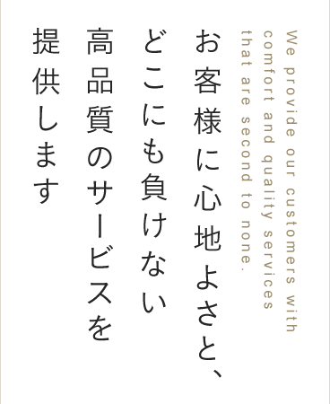 お客様に心地良さと、どこにも負けない高品質のサービスを提供します。